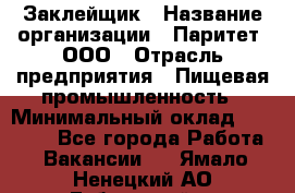 Заклейщик › Название организации ­ Паритет, ООО › Отрасль предприятия ­ Пищевая промышленность › Минимальный оклад ­ 28 250 - Все города Работа » Вакансии   . Ямало-Ненецкий АО,Губкинский г.